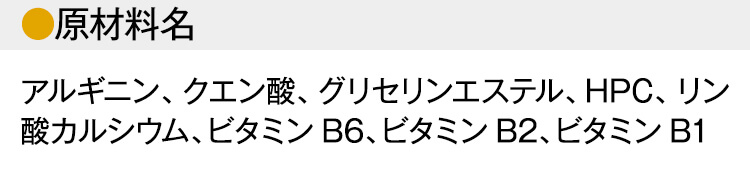 【原材料名】 アルギニン、クエン酸、グリセリンエステル、HPC、リン酸カルシウム、ビタミンB6、ビタミンB2、ビタミンB1