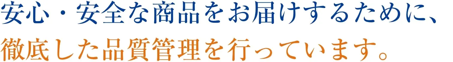 安心・安全な商品をお届けするために、徹底した品質管理を行っています。