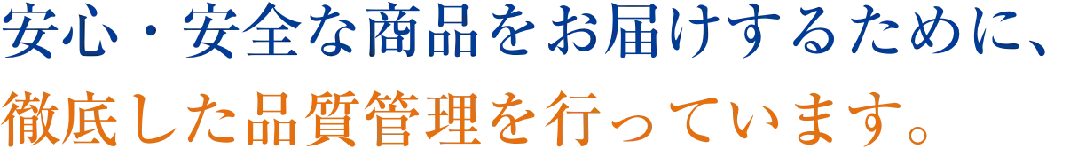 安心・安全な商品をお届けするために、徹底した品質管理を行っています。