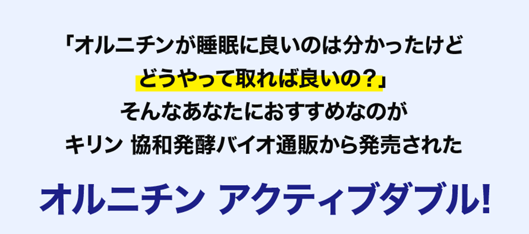 「オルニチンが睡眠に良いのは分かったけどどうやって取れば良いの？」そんなあなたにおすすめなのがキリン 協和発酵バイオ通販から発売された オルニチン アクティブダブル!