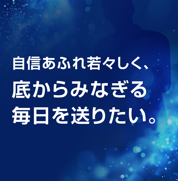 自信あふれ若々しく、そこからみなぎる毎日を送りたい。