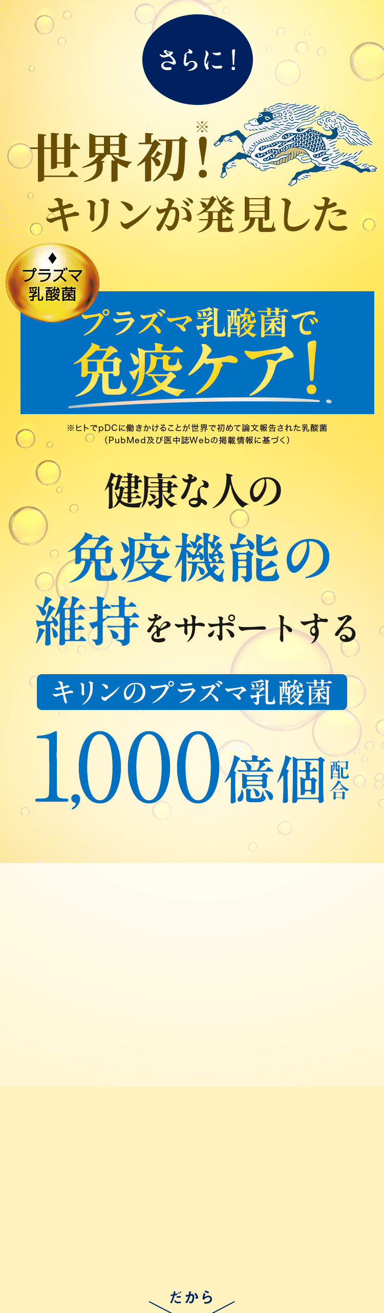 さらに、キリンが発見した世界初のプラズマ乳酸菌で免疫ケア！健康な人の免疫機能の維持をサポートする、キリンのプラズマ乳酸菌が1,000億個配合