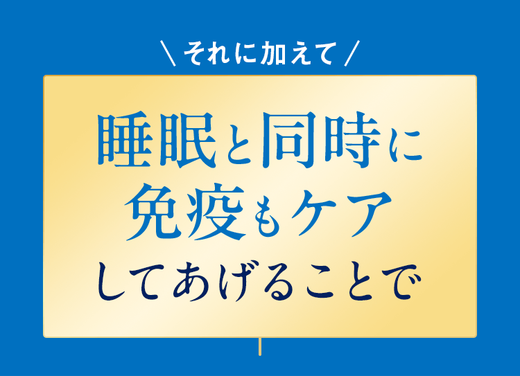 それに加えて、睡眠と同時に免疫もケアしてあげることで
