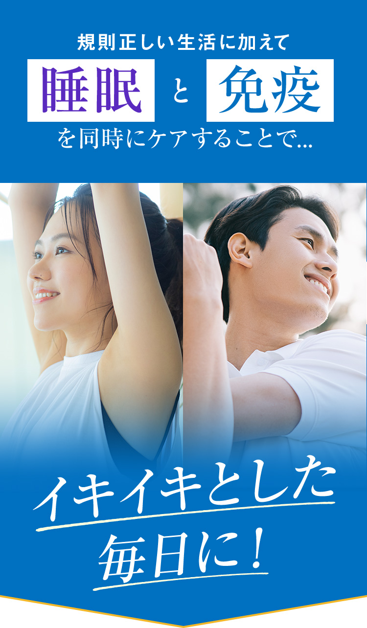 規則正しい生活に加えて睡眠×免疫を同時にケアすることで...イキイキとした毎日に！