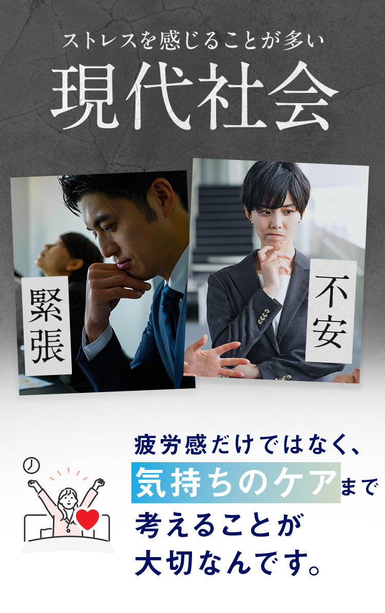 ストレスを感じることが多い現代社会 疲労感だけではなく、気持ちのケアまで考えることが大切なんです。